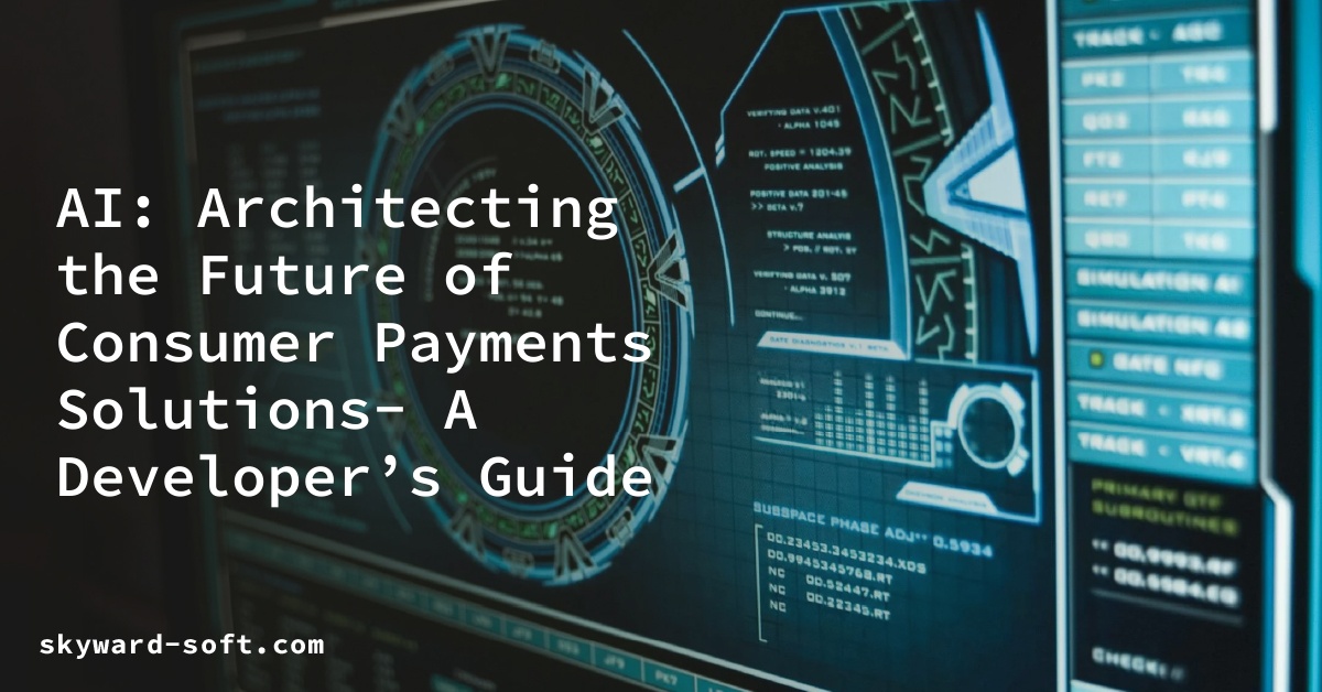 AI: Architecting the Future of Consumer Payments Solutions- A Developer’s Guide