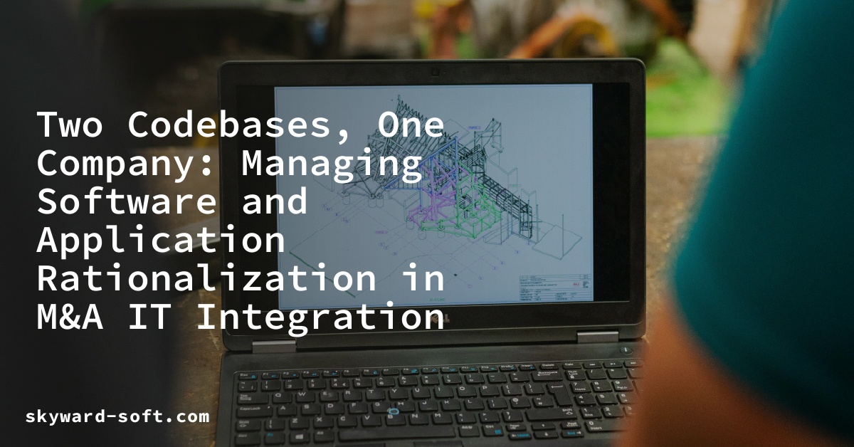 Two Codebases, One Company: Managing Software and Application Rationalization in M&A IT Integration